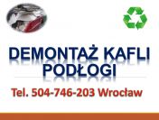 Demontaż podłogi, skucie starych  kafli, cena tel 504-746-203, Wrocław,