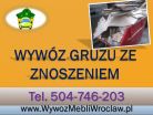 Wywóz gruzu, wyniesienie gruzu, cena, tel 504-746-203, zniesienie, Wrocław