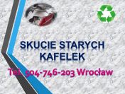 Demontaż podłogi, skucie  kafli, skuwanie cena tel 504-746-203, Wrocław