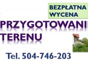 Przygotowanie terenu działki pod budowę, inwestycje tel. 504-746-203